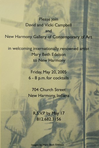 Please join David and Vicki Campbell and New Harmony Gallery of Contemporary Art in welcoming internationally renowned artist Mary Beth Edelson to New harmony Friday, May 20, 2005 6-8 p.m. for cocktails 704 Church Street new Harmony, Indiana R.S.V.P. by May 17 812.682.3156